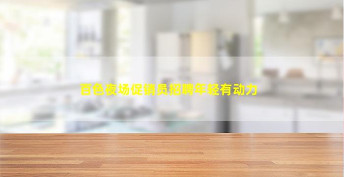 百色夜场促销员招聘年轻有动力